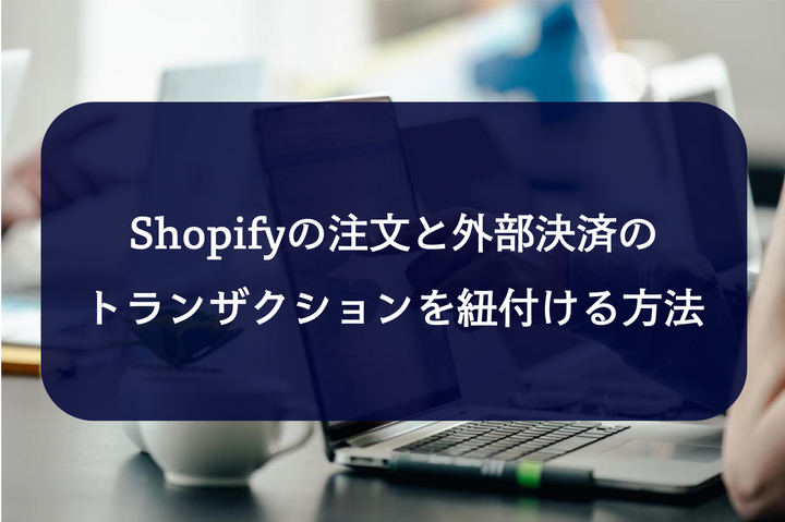 経理業務に活躍!shopify注文情報と外部決済(SB・GMOイプシロン)を紐付けする方法!
