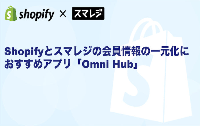 Shopifyとスマレジの会員情報の一元化におすすめアプリ「Omni Hub」