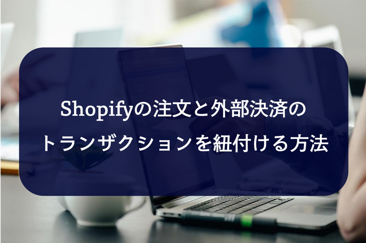 経理業務に活躍！shopify注文情報と外部決済（SB・GMOイプシロン）を紐付けする方法！